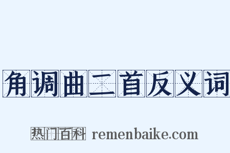 角调曲二首反义词是什么意思的图片